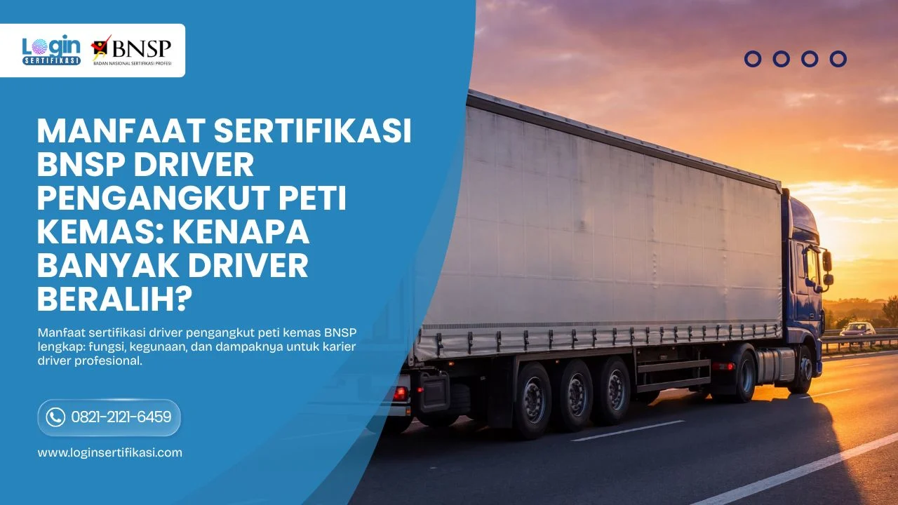 Manfaat Sertifikasi BNSP Driver Pengangkut Peti Kemas Kenapa Banyak Driver Beralih